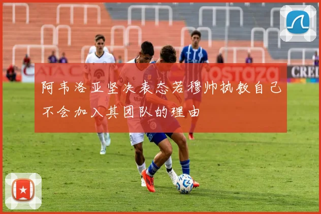 阿韦洛亚坚决表态若穆帅执教自己不会加入其团队的理由