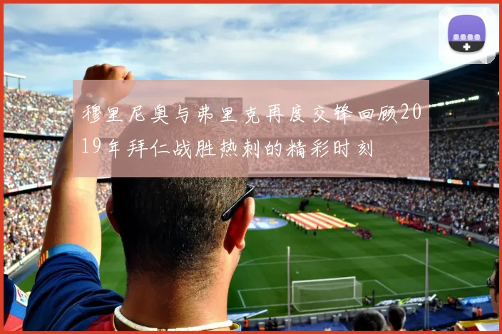 穆里尼奥与弗里克再度交锋回顾2019年拜仁战胜热刺的精彩时刻