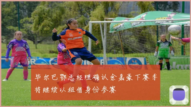 毕尔巴鄂总经理确认余嘉豪下赛季将继续以租借身份参赛