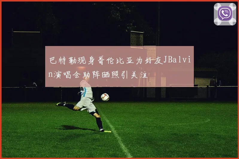 巴特勒现身哥伦比亚为好友JBalvin演唱会助阵晒照引关注
