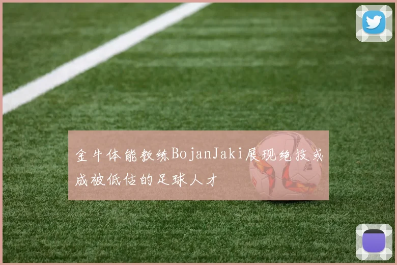 金牛体能教练BojanJaki展现绝技或成被低估的足球人才