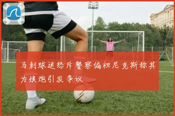 马刺球迷怒斥警察偏袒尼克斯称其为娘炮引发争议