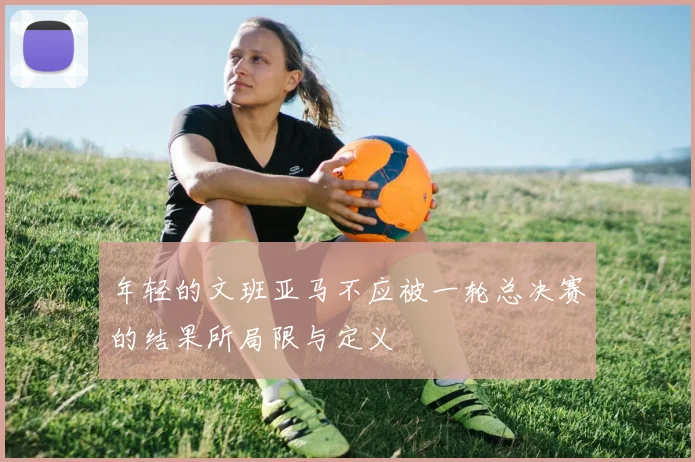 年轻的文班亚马不应被一轮总决赛的结果所局限与定义