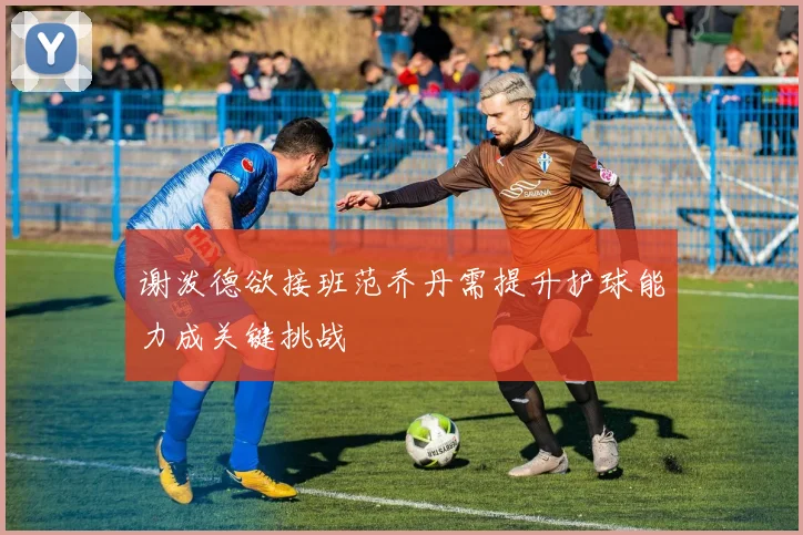 谢泼德欲接班范乔丹需提升护球能力成关键挑战