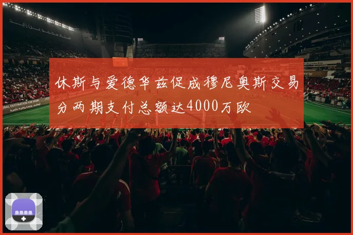 休斯与爱德华兹促成穆尼奥斯交易分两期支付总额达4000万欧
